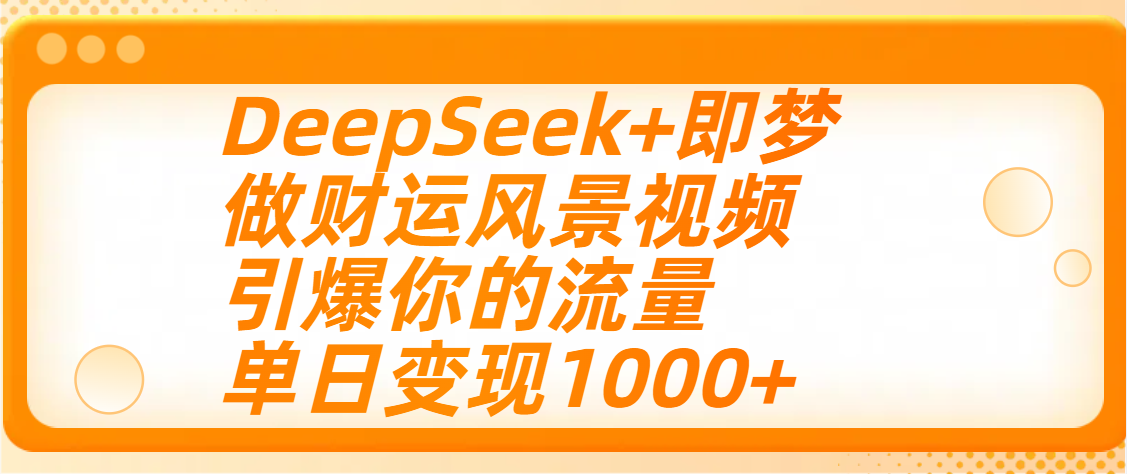 用DeepSeek+即梦制作财运风景视频，引爆你的流量，单日变现1000+-易学副业