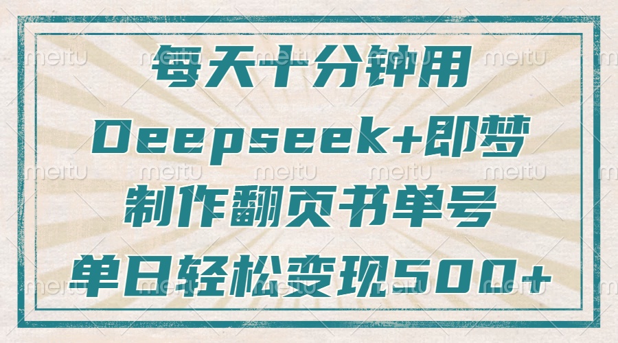 每天十分钟，用Deepseek+即梦，制作翻页书单号，疯狂涨粉，单日轻松变现500+-易学副业