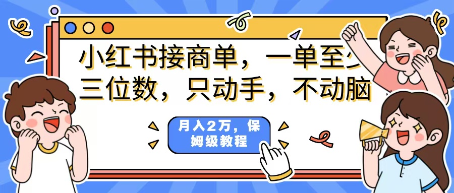 小红书商单项目，一单最少三位数，只动手不动，脑月入2万，看完就能上手，详细教程。-易学副业