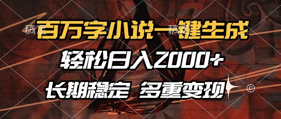 百万字小说一键生成，轻松日入2000+，长期稳定可做，多种变现方式-易学副业