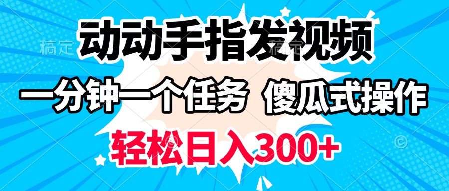动动手指发视频 一分钟一个任务 轻松日入300+ 傻瓜式操作 随时随地赚收益-易学副业