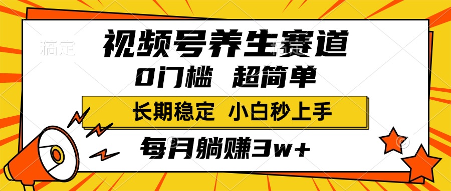 视频号养生赛道，一条视频1800，超简单，小白轻松月入3w+，长期稳定-易学副业