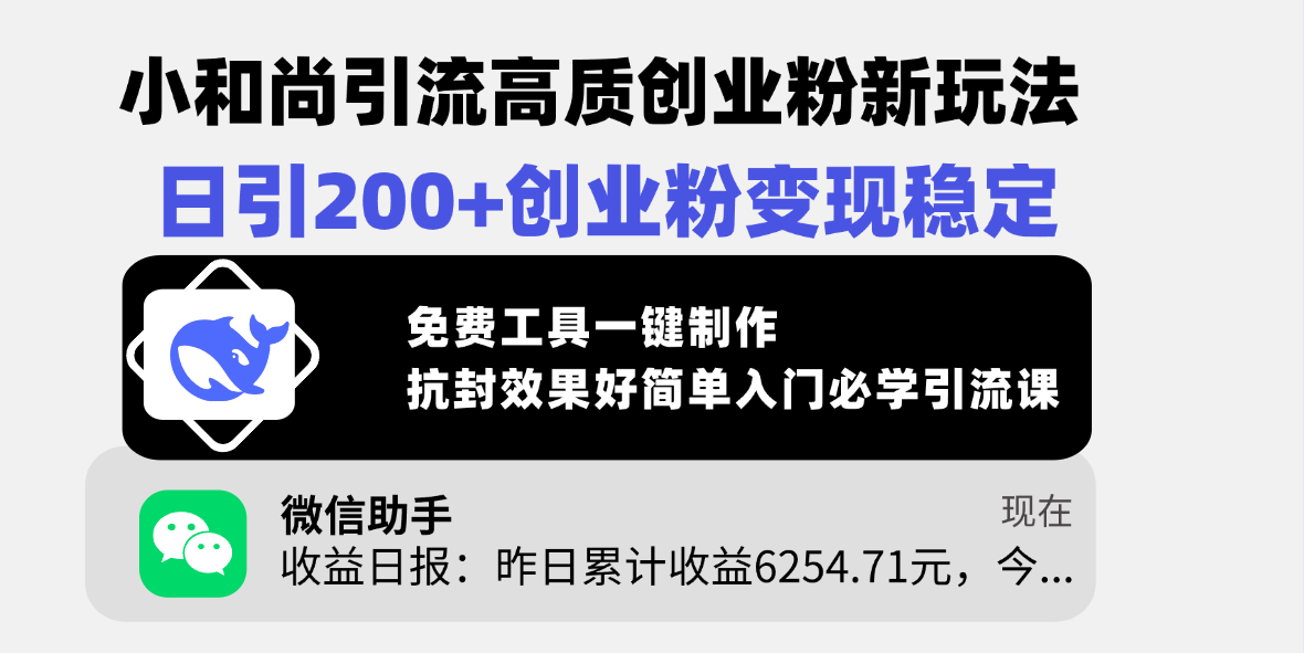 小和尚引流高质创业粉新玩法，日引200+创业粉变现稳定，免费工具一键制作，抗封效果好简单入门必学引流课-易学副业
