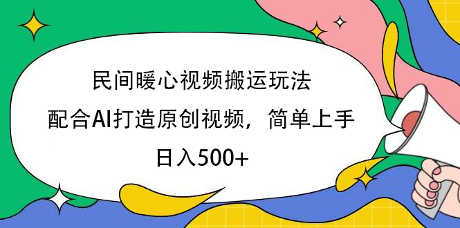 民间暖心视频搬运玩法，配合AI打造原创视频，简单上手，日入500+-易学副业