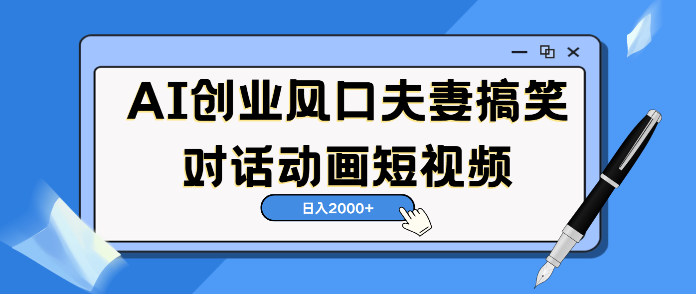 AI短视频创业风口！夫妻搞笑对话，动画短视频5分钟做一条，轻松日入2000（可矩阵放大）-易学副业