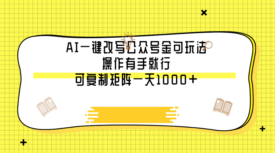 AI一键改写公众号金句玩法，操作有手就行，可复制矩阵一天1000+-易学副业