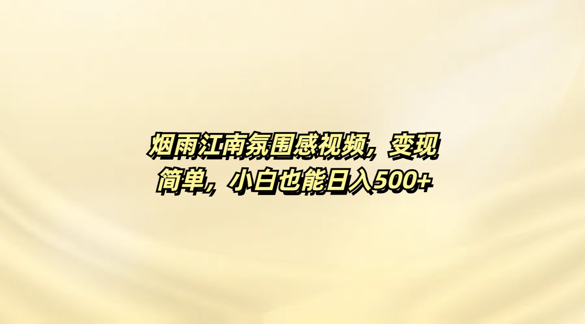 烟雨江南氛围感视频，变现简单，小白也能日入500+-易学副业