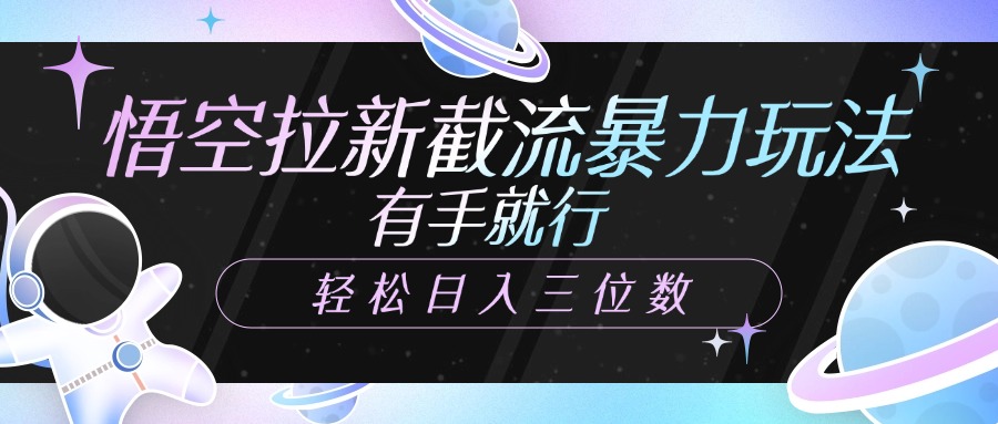 悟空拉新截流暴力玩法，有手就行，轻松日入三位数-易学副业