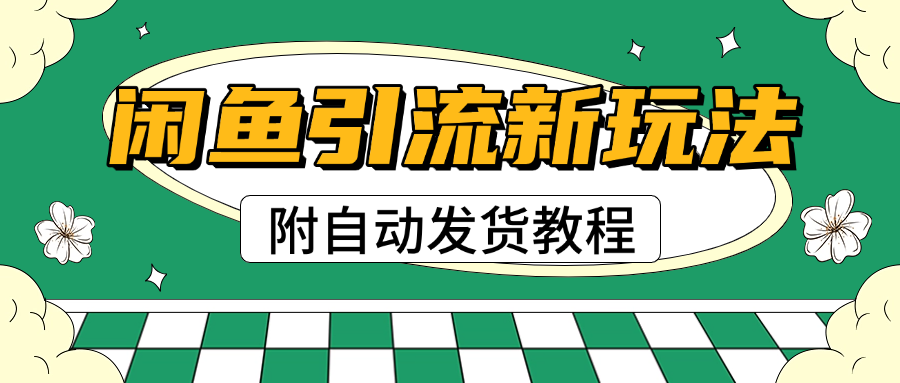 2025闲鱼引流新玩法，日引200+创业粉，每天稳定1000+收益（附自动发货教程）-易学副业