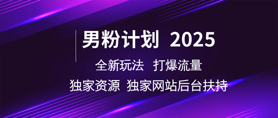 男粉计划2025全新玩法打爆流量 独家资源 独家网站 后台扶持-易学副业