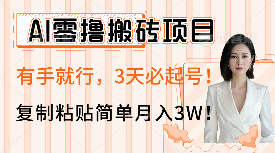 AI零撸搬砖项目玩法，有手就行，3天必起号，复制粘贴简单月入3W！-易学副业