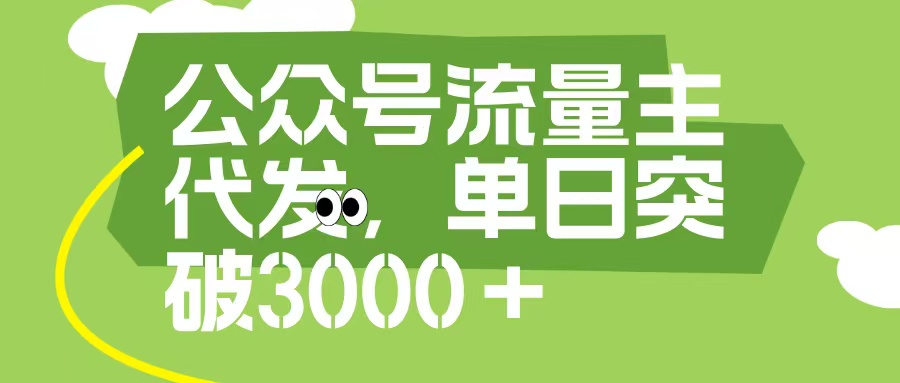 公众号流量主代发玩法，单日收益突破3000+-易学副业