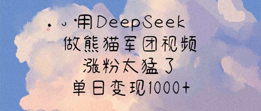 用DeepSeek做熊猫军团视频，涨粉太猛了，单日变现1000+-易学副业