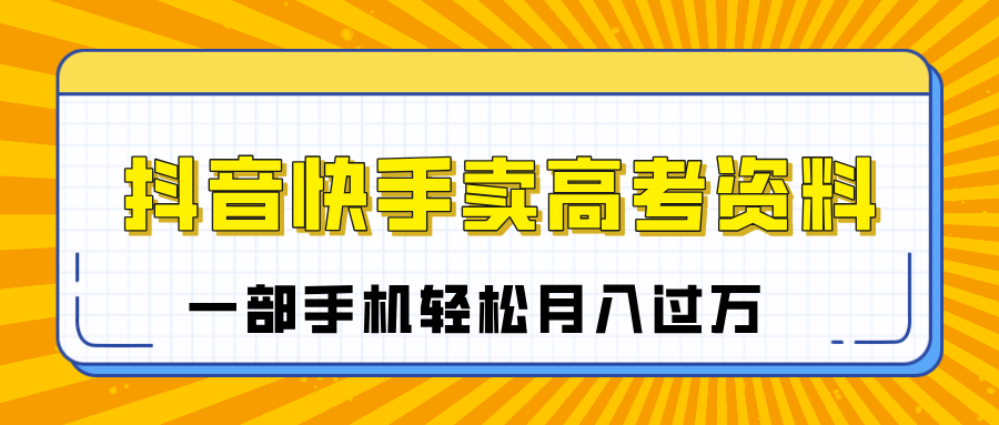 临近高考季，抖音快手卖高考资料，小白可操作一部手机轻松月入过万-易学副业
