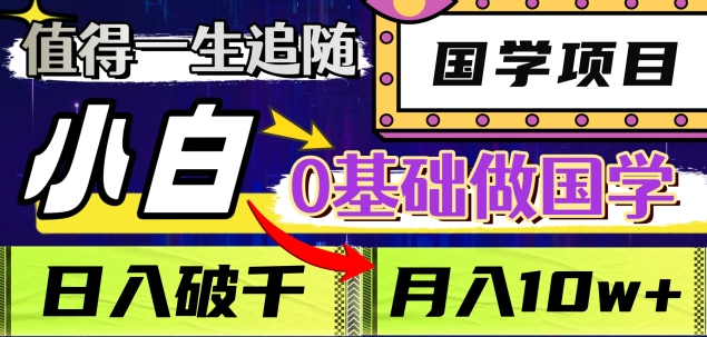 值得一生追随的国学项目，长期饭票，小白也可0基础做国学，日入3000，月入10W+-易学副业
