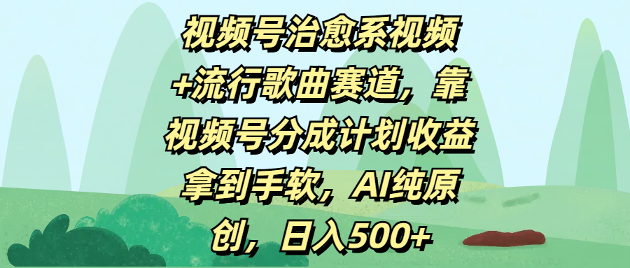 视频号治愈系视频+流行歌曲赛道，靠视频号分成计划收益拿到手软，AI纯原创，日入500+-易学副业