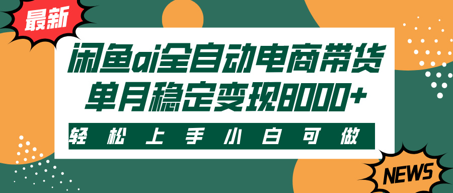 闲鱼ai全自动电商带货,轻松上手,小白可做,单月稳定变现8000+-易学副业