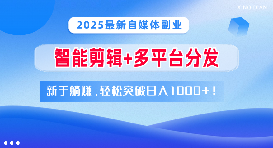 2025最新自媒体副业！智能剪辑+多平台分发，新手躺赚，轻松突破日入1000+！-易学副业