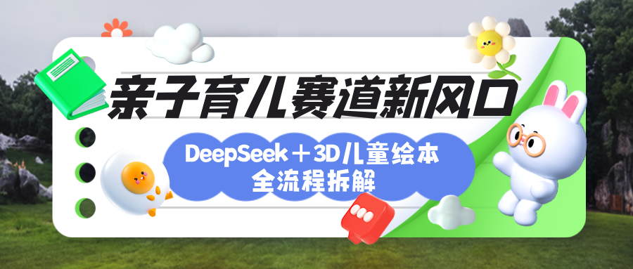 育儿赛道新风口：DeepSeek+3D绘本全流程拆解，月涨粉上万，还能培养亲子创造力-易学副业