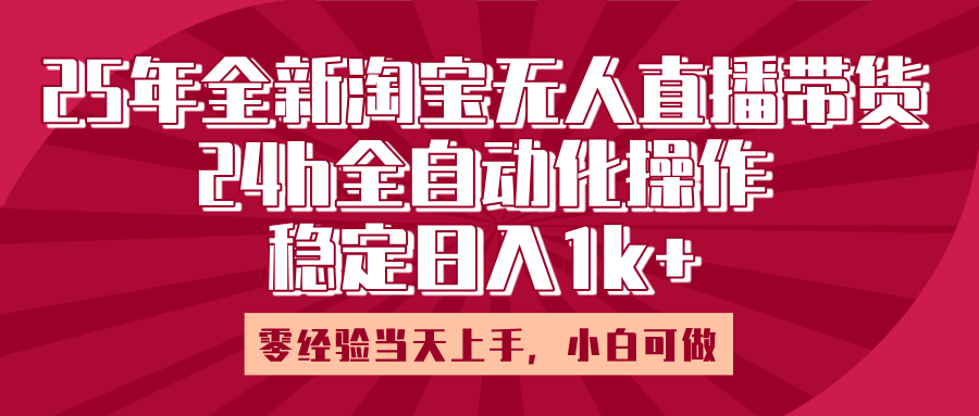 25年全新淘宝无人直播，全自动化操作，零经验当天上手，日入1k+-易学副业