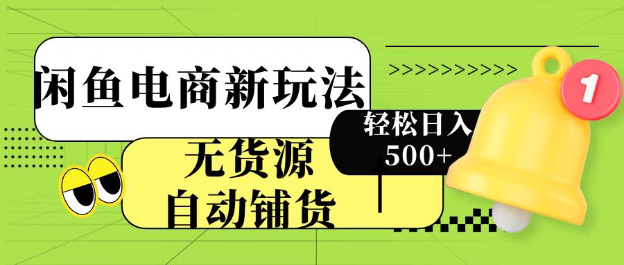 闲鱼电商新玩法！无货源自动铺货，每天两小时轻松日入500+-易学副业