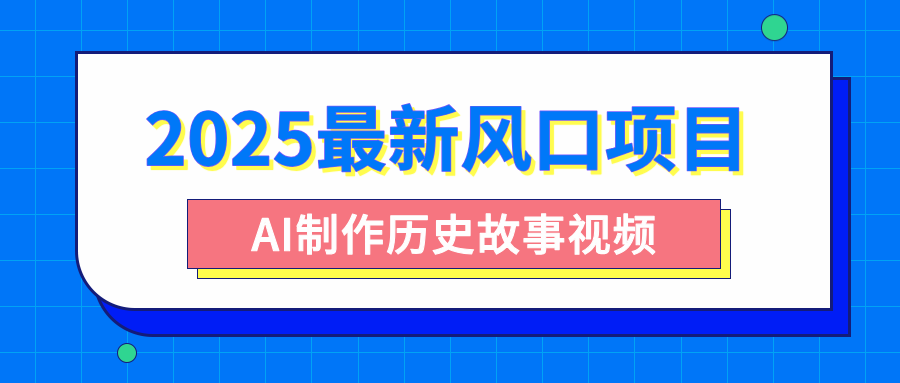 2025最新风口项目，AI制作历史故事视频，零基础也能做爆款，附保姆级教程-易学副业
