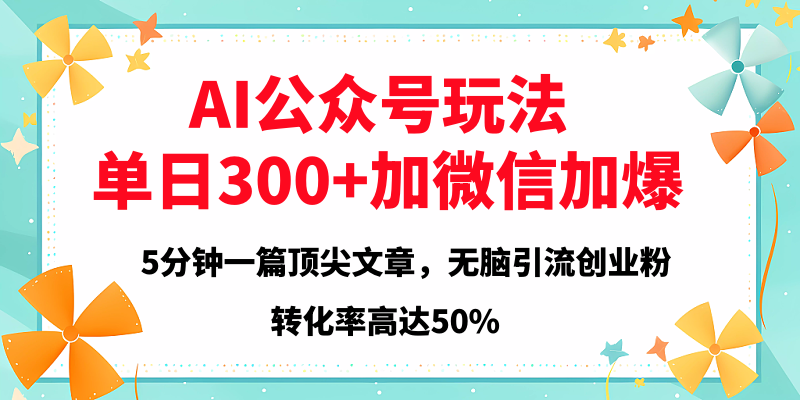 2025年AI公众号玩法，无脑引流创业粉单日300+-易学副业