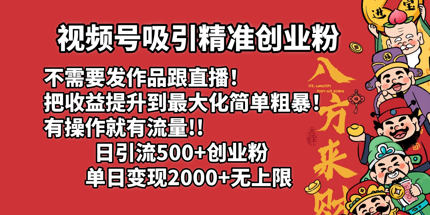 视频号吸引精准创业粉!不需要发作品跟直播！把收益提升到最大化，简单粗暴！有操作就有流量！日引500+创业粉，单日变现2000+无上限-易学副业