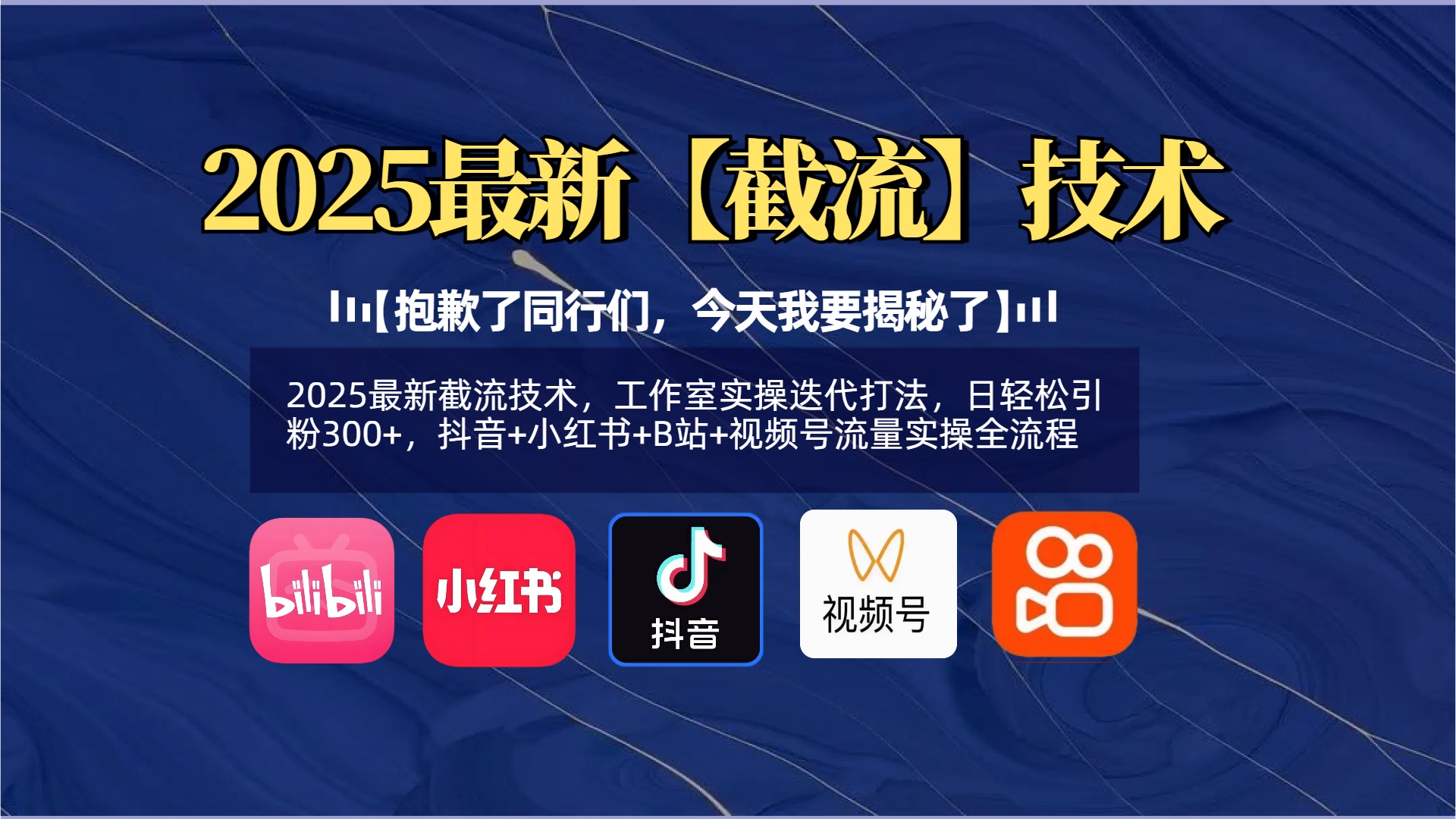 【抱歉了同行们，今天我要揭秘了】2025最新截流技术，工作室实操迭代打法，日轻松引粉300+，抖音+小红书+B站+视频号流量实操全流程-易学副业