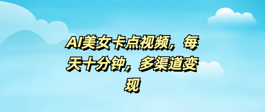 AI美女卡点视频，每天十分钟，多渠道变现-易学副业