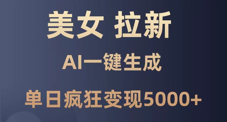 美女暴力拉新，通过AI一键生成，单日疯狂变现5000+，纯小白一学就会！-易学副业