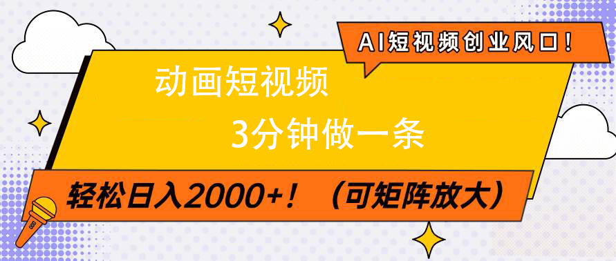 AI短视频创业风口！动画短视频3分钟做一条，轻松日入2000+-易学副业