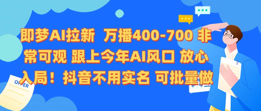 即梦AI拉新 万播400-700 抖音不用实名 可批量做-易学副业