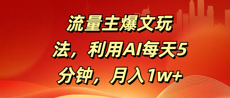 流量主爆文玩法，利用AI每天5分钟，月入1w+-易学副业