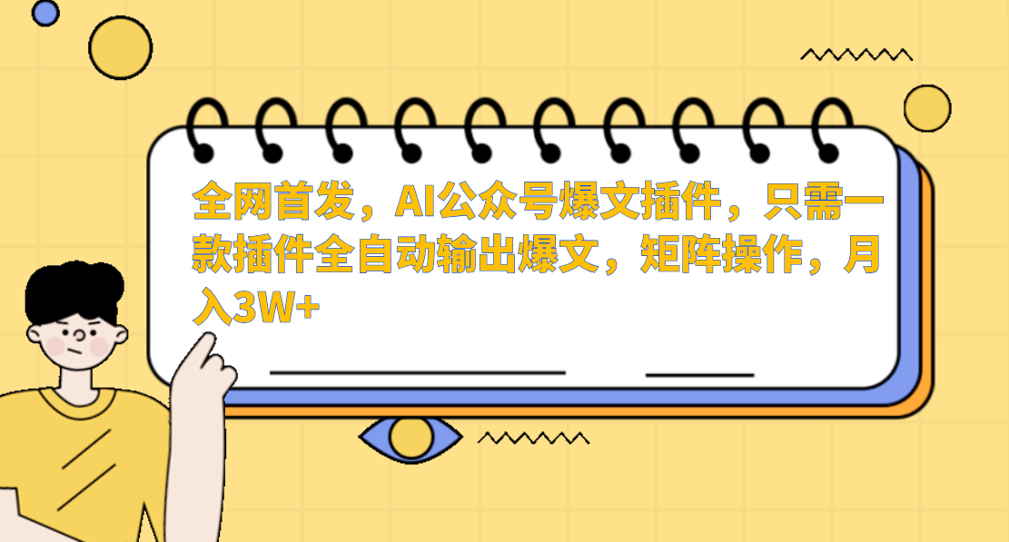 全网首发，AI公众号爆文插件，只需一款插件全自动输出爆文，矩阵操作，月入3W+-易学副业