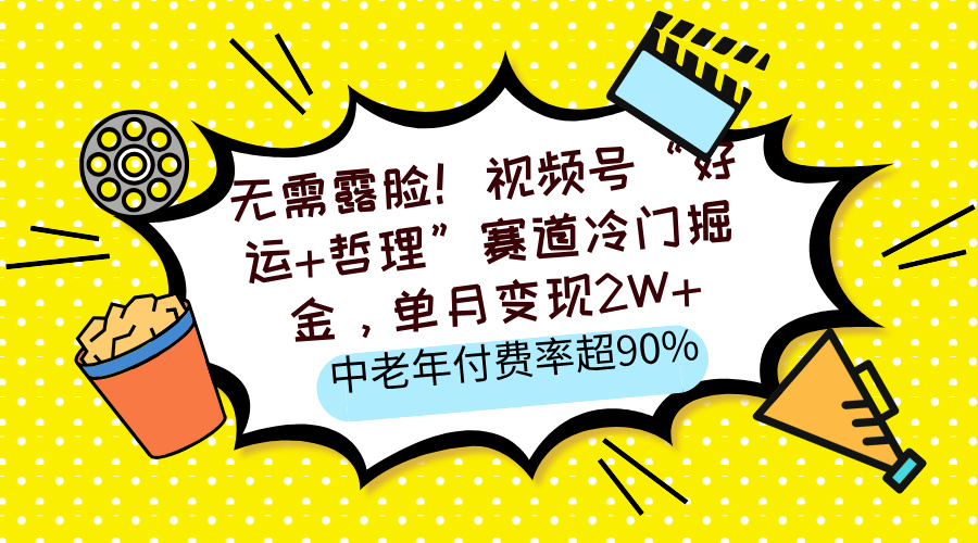 无需露脸！视频号“好运+哲理”赛道冷门掘金，单月变现2W+，中老年付费率超90%-易学副业
