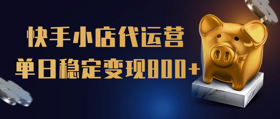 【快手小店代运营】限时托管计划，全程喂饭，单日稳定变现800＋-易学副业