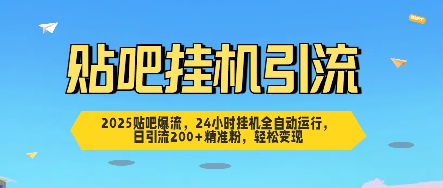 2025贴吧爆流，24小时挂机全自动运行，日引流200+精准粉，轻松变现-易学副业