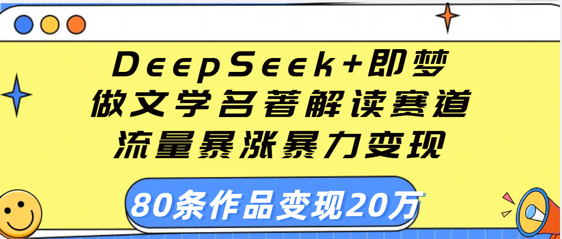 用DeepSeek+即梦做文学名著解读赛道，流量暴涨暴力变现，89条作品变现20万-易学副业