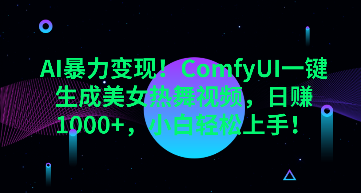 AI暴力变现！ComfyUI一键生成美女热舞视频，日赚1000+，小白轻松上手！。-易学副业