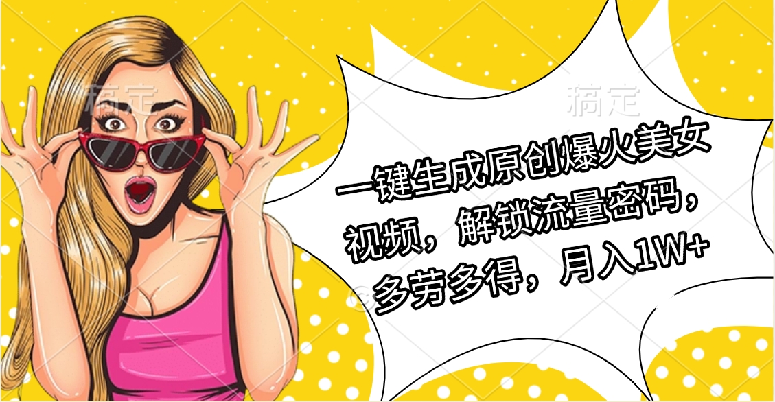 一键生成原创爆火美女视频，解锁流量密码，多劳多得，月入1W+-易学副业