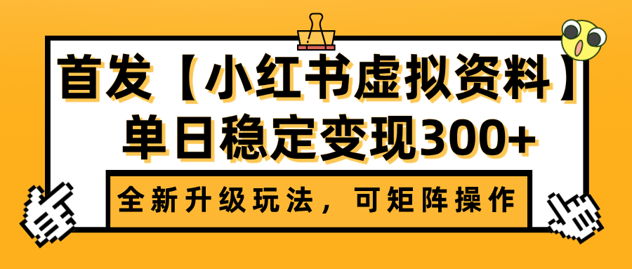 首发【小红书虚拟资料】全新升级玩法，可矩阵操作，单日稳定变现300+-易学副业