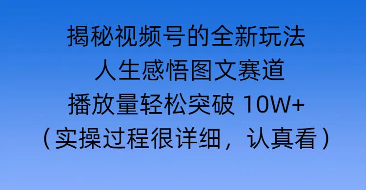 揭秘视频号的全新玩法 —— 人生感悟图文赛道-易学副业
