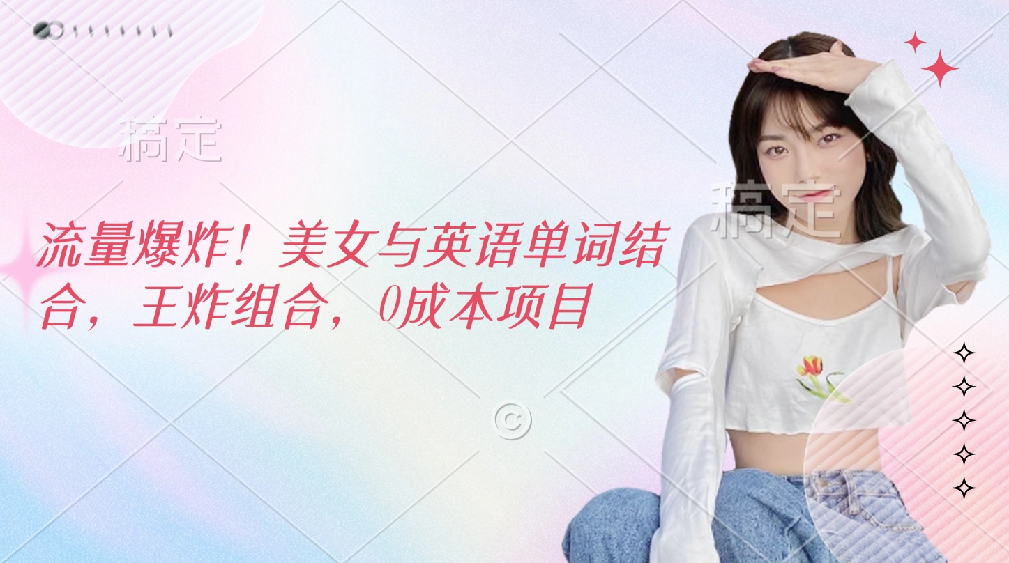 流量爆炸！美女与英语单词结合，王炸组合，0成本项目-易学副业