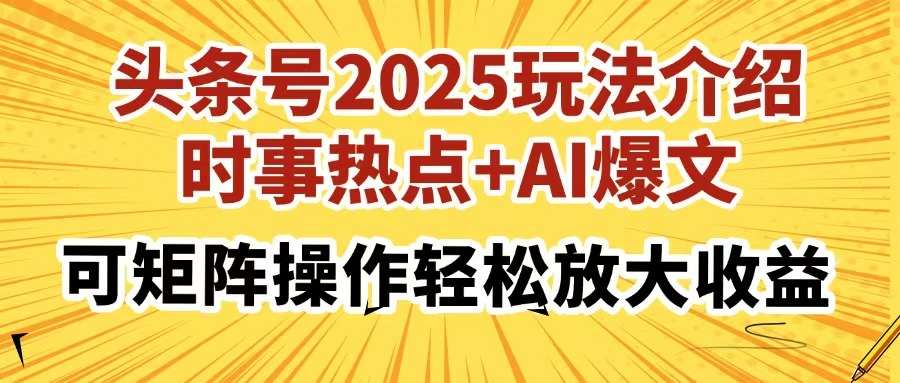 头条号2025玩法介绍，时事热点+AI爆文，可矩阵操作轻松放大收益-易学副业