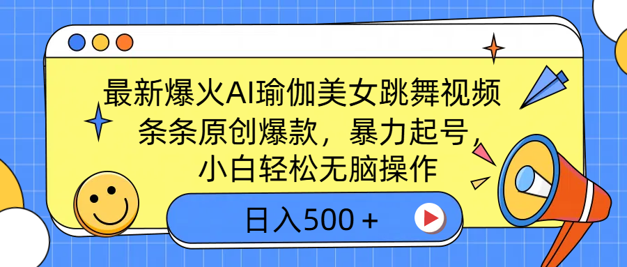 最新爆火AI瑜伽美女跳舞视频，3分钟1条，条条原创爆款，暴力起号，小白轻松无脑操作，日入500＋-易学副业