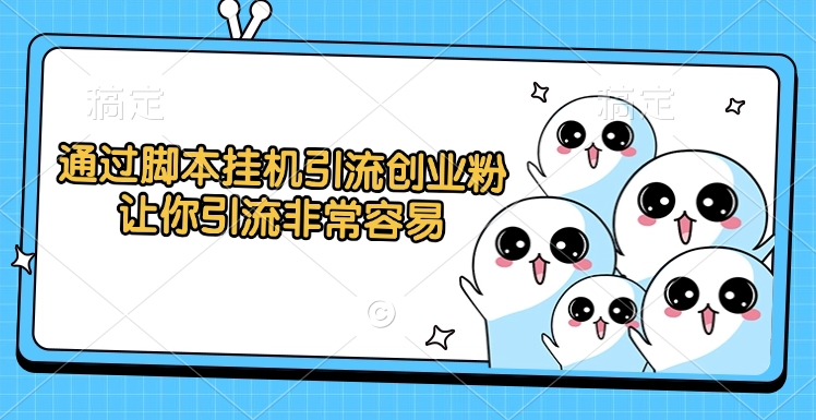 通过脚本挂机引流创业粉，让你引流非常容易-易学副业