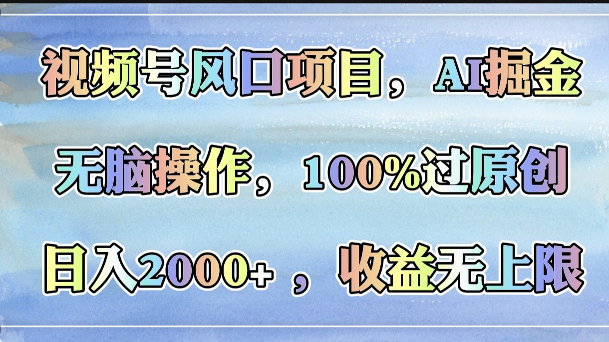 视频号风口项目，AI掘金，无脑操作，100%过原创，日入2000+，收益无上限-易学副业
