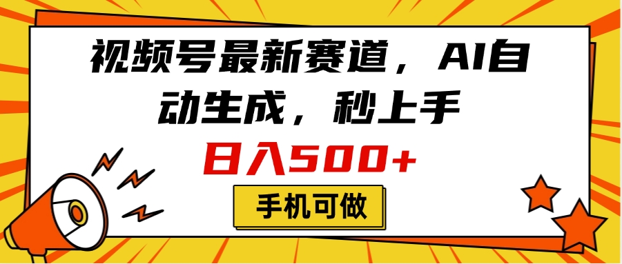 视频号最新赛道，AI自动生成，秒上手，日入500+，看完就会，手机可做-易学副业