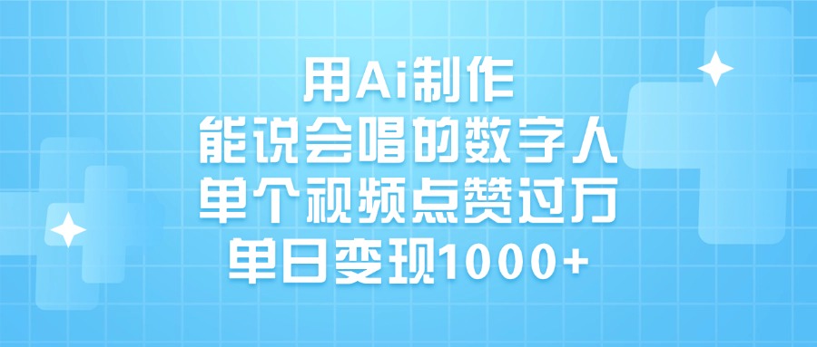 用Ai制作能说会唱的数字人，单个视频点赞过万，单日变现1000+-易学副业